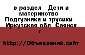  в раздел : Дети и материнство » Подгузники и трусики . Иркутская обл.,Саянск г.